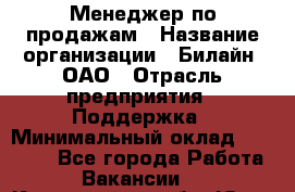 Менеджер по продажам › Название организации ­ Билайн, ОАО › Отрасль предприятия ­ Поддержка › Минимальный оклад ­ 40 000 - Все города Работа » Вакансии   . Кемеровская обл.,Юрга г.